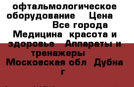 офтальмологическое оборудование  › Цена ­ 840 000 - Все города Медицина, красота и здоровье » Аппараты и тренажеры   . Московская обл.,Дубна г.